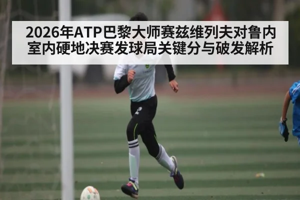 2026年ATP巴黎大师赛兹维列夫对鲁内室内硬地决赛发球局关键分与破发解析
